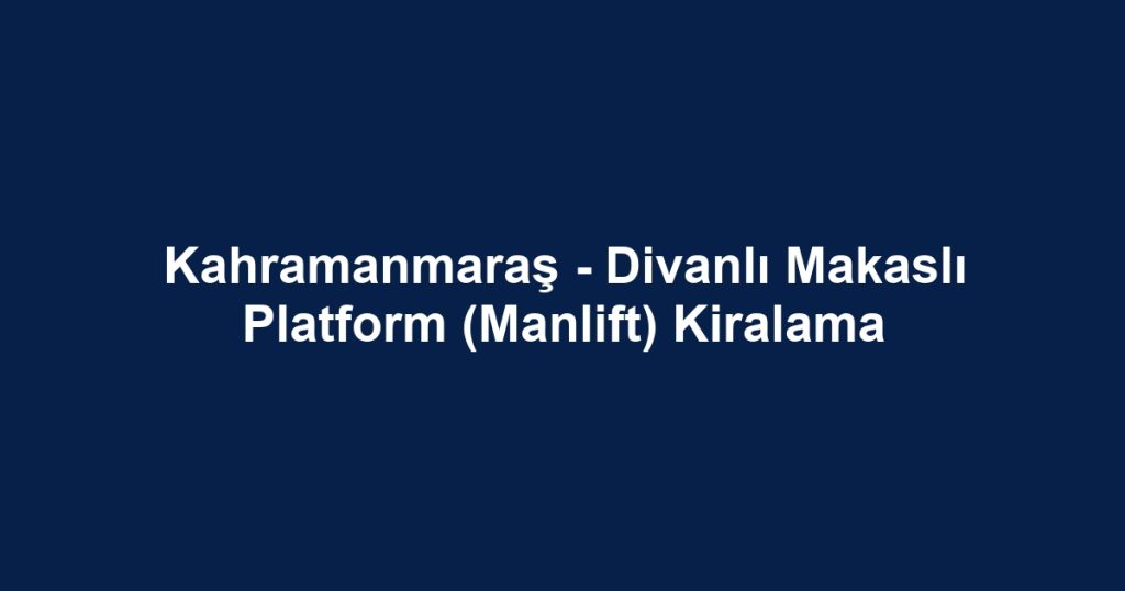 Kahramanmaraş - Divanlı Makaslı Platform (Manlift) Kiralama