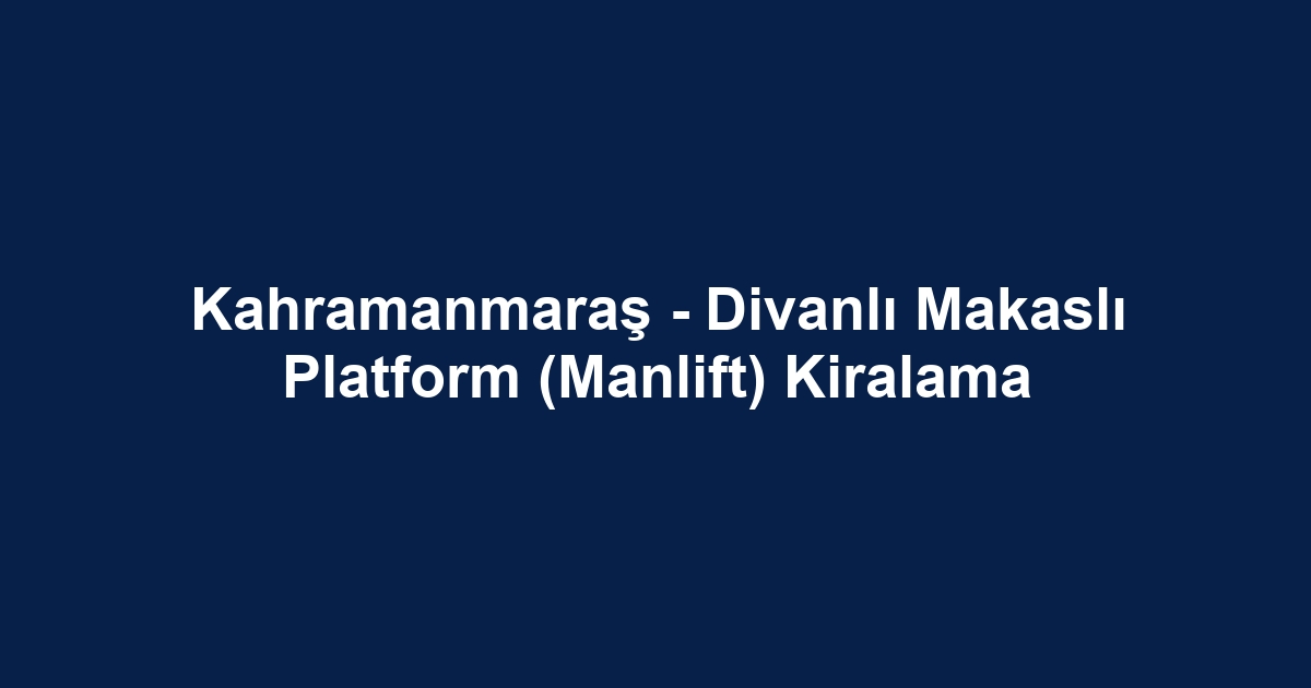 Kahramanmaraş - Divanlı Makaslı Platform (Manlift) Kiralama