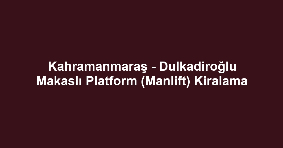 Kahramanmaraş - Dulkadiroğlu Makaslı Platform (Manlift) Kiralama