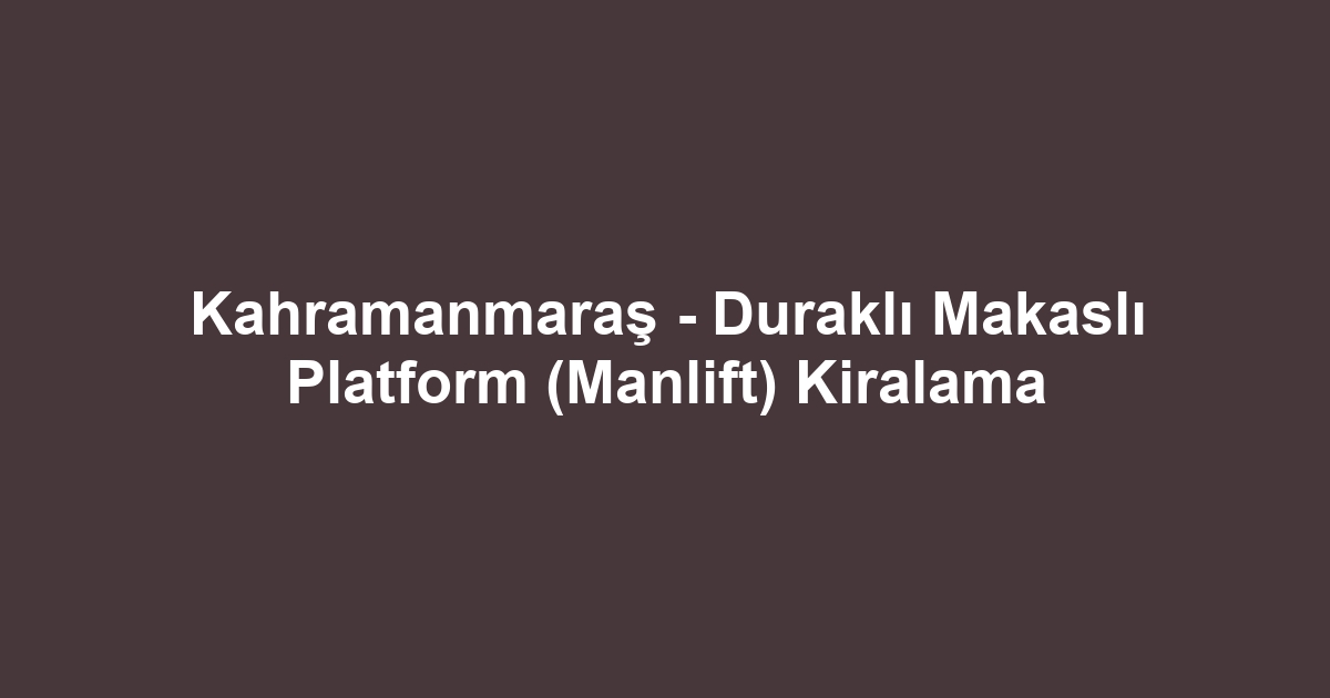 Kahramanmaraş - Duraklı Makaslı Platform (Manlift) Kiralama