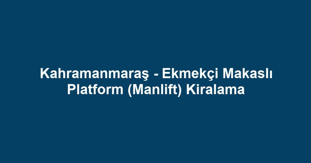 Kahramanmaraş - Ekmekçi Makaslı Platform (Manlift) Kiralama