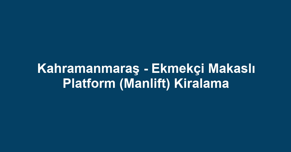 Kahramanmaraş - Ekmekçi Makaslı Platform (Manlift) Kiralama