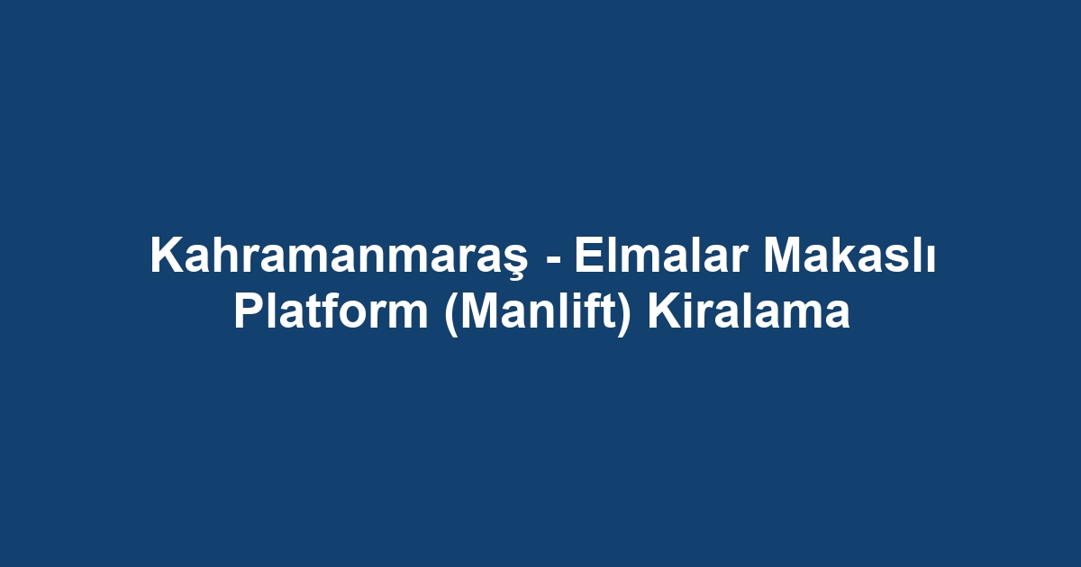 Kahramanmaraş - Elmalar Makaslı Platform (Manlift) Kiralama