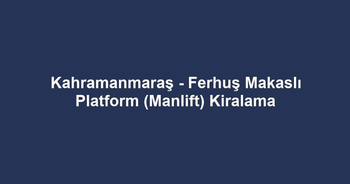 Kahramanmaraş - Ferhuş Makaslı Platform (Manlift) Kiralama