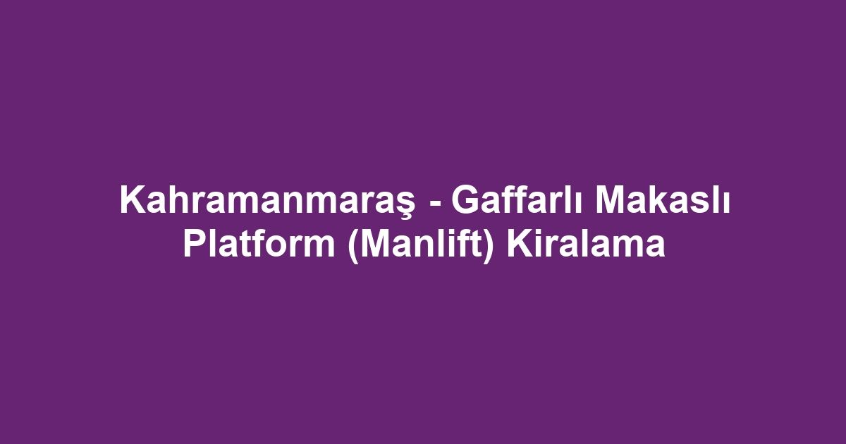 Kahramanmaraş - Gaffarlı Makaslı Platform (Manlift) Kiralama