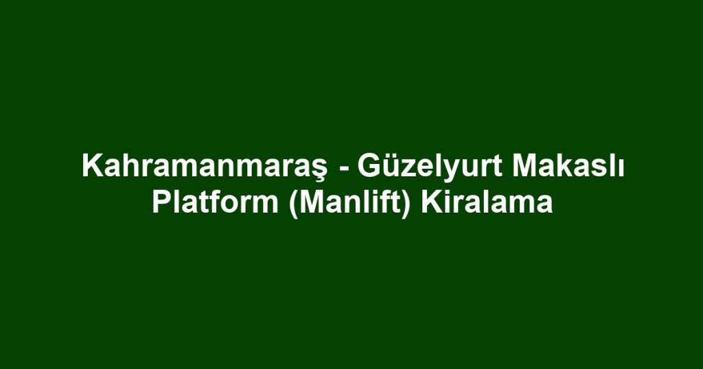 Kahramanmaraş - Güzelyurt Makaslı Platform (Manlift) Kiralama