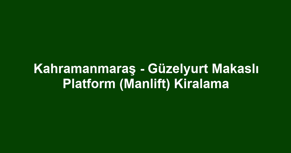 Kahramanmaraş - Güzelyurt Makaslı Platform (Manlift) Kiralama