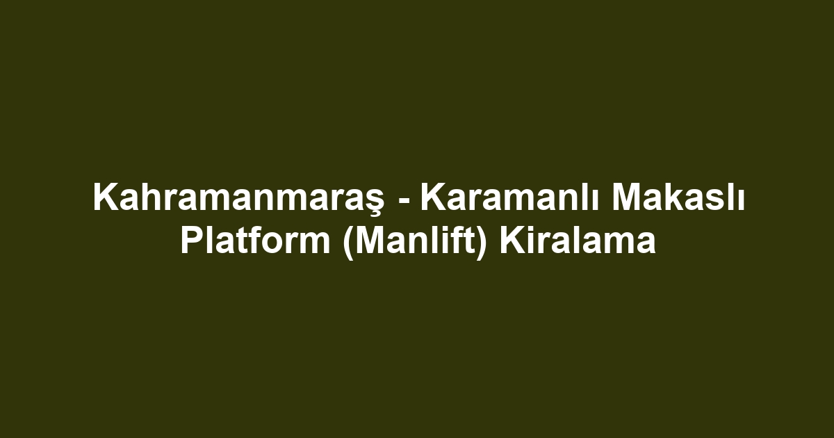 Kahramanmaraş - Karamanlı Makaslı Platform (Manlift) Kiralama