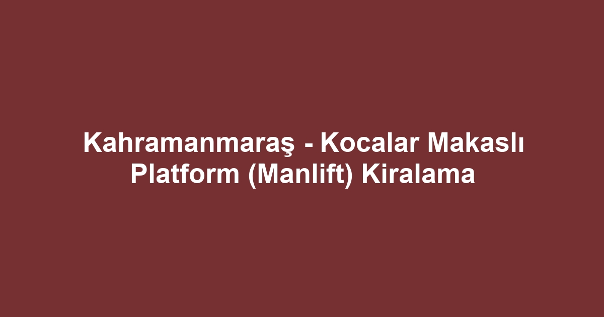 Kahramanmaraş - Kocalar Makaslı Platform (Manlift) Kiralama