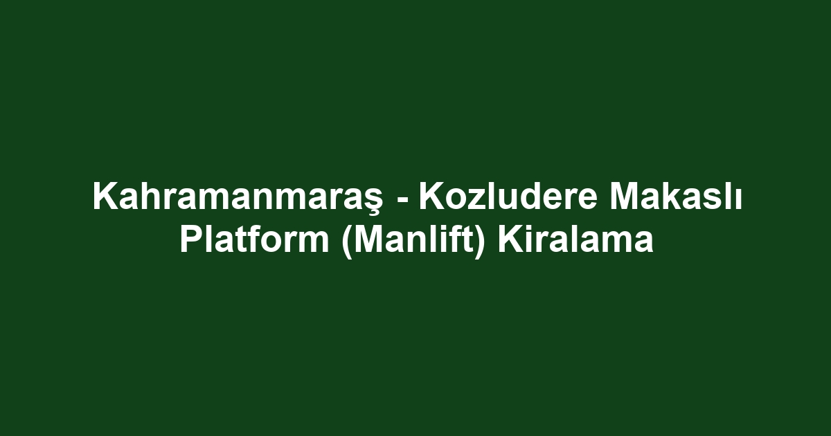 Kahramanmaraş - Kozludere Makaslı Platform (Manlift) Kiralama