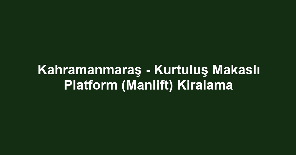 Kahramanmaraş - Kurtuluş Makaslı Platform (Manlift) Kiralama