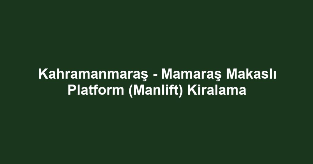 Kahramanmaraş - Mamaraş Makaslı Platform (Manlift) Kiralama