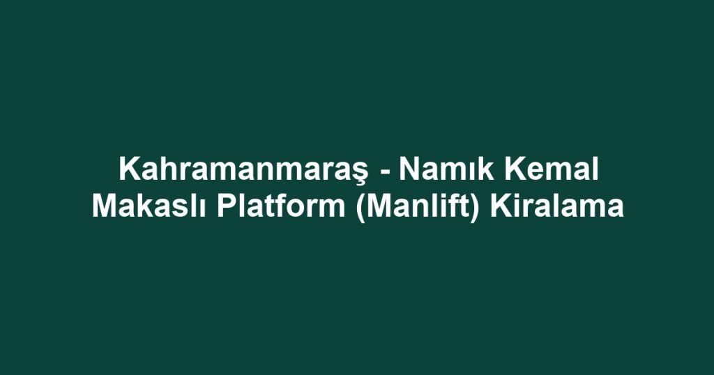 Kahramanmaraş - Namık Kemal Makaslı Platform (Manlift) Kiralama
