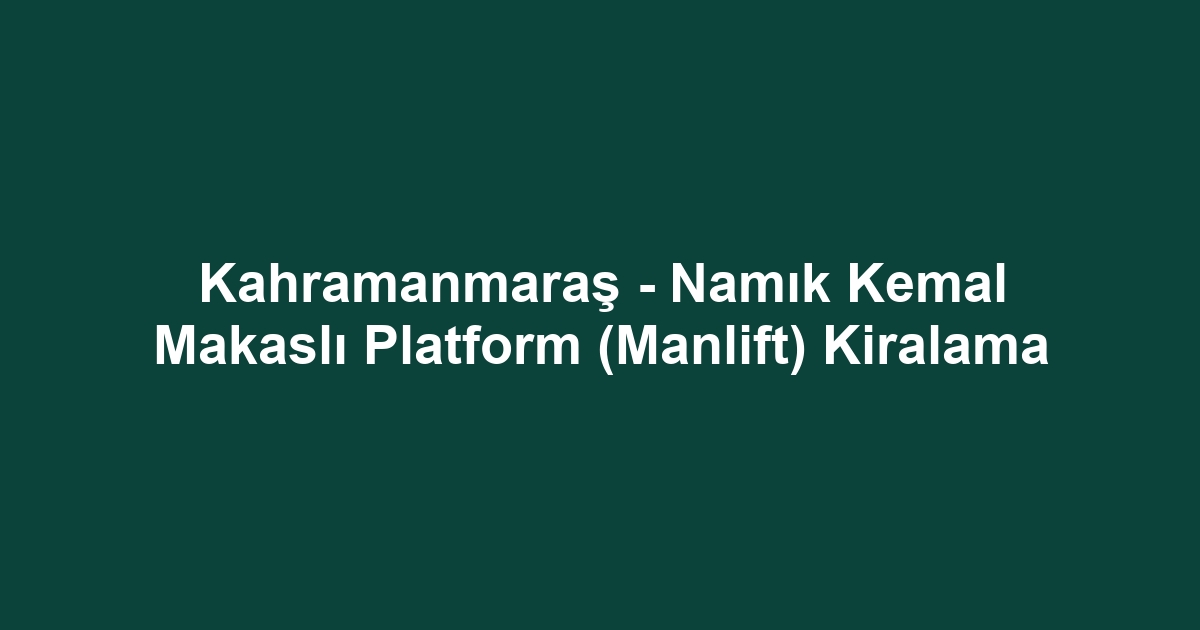 Kahramanmaraş - Namık Kemal Makaslı Platform (Manlift) Kiralama