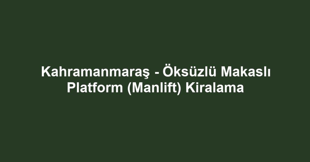 Kahramanmaraş - Öksüzlü Makaslı Platform (Manlift) Kiralama