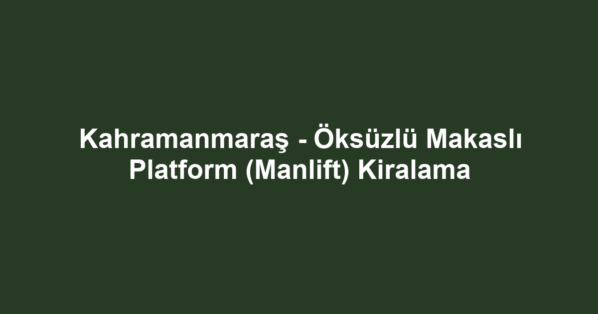 Kahramanmaraş - Öksüzlü Makaslı Platform (Manlift) Kiralama