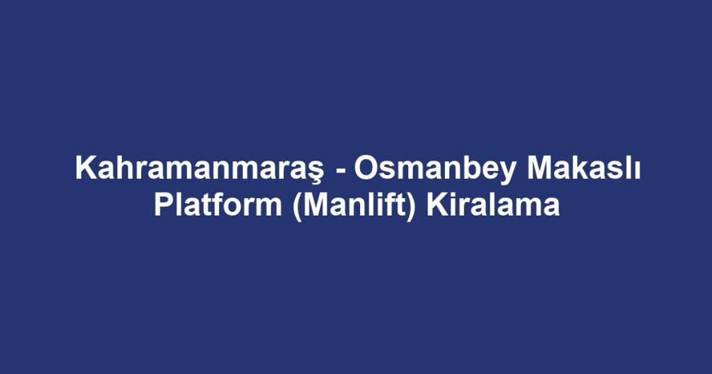 Kahramanmaraş - Osmanbey Makaslı Platform (Manlift) Kiralama