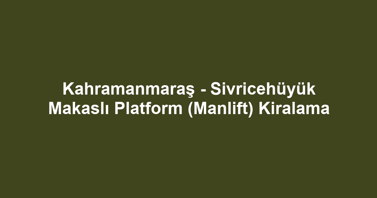 Kahramanmaraş - Sivricehüyük Makaslı Platform (Manlift) Kiralama