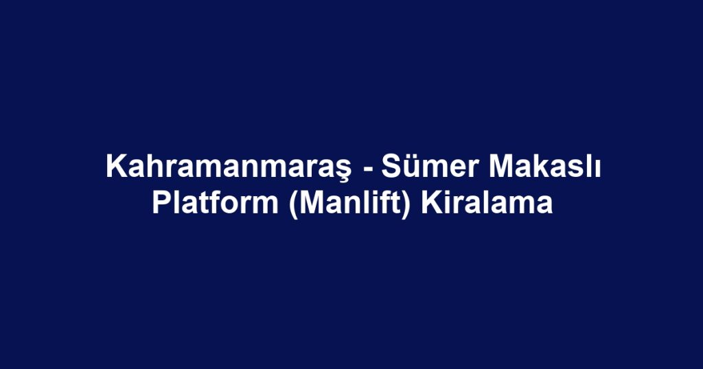 Kahramanmaraş - Sümer Makaslı Platform (Manlift) Kiralama