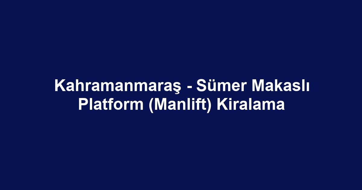 Kahramanmaraş - Sümer Makaslı Platform (Manlift) Kiralama