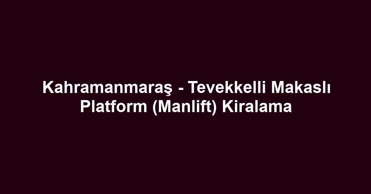 Kahramanmaraş - Tevekkelli Makaslı Platform (Manlift) Kiralama