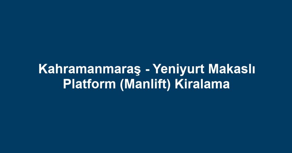 Kahramanmaraş - Yeniyurt Makaslı Platform (Manlift) Kiralama