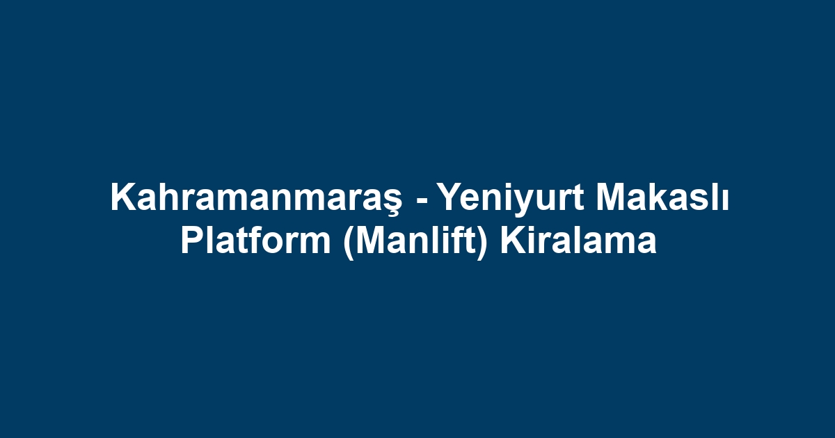 Kahramanmaraş - Yeniyurt Makaslı Platform (Manlift) Kiralama