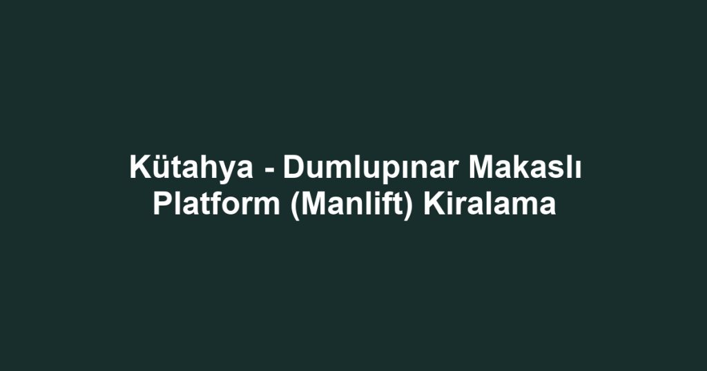 Kütahya - Dumlupınar Makaslı Platform (Manlift) Kiralama