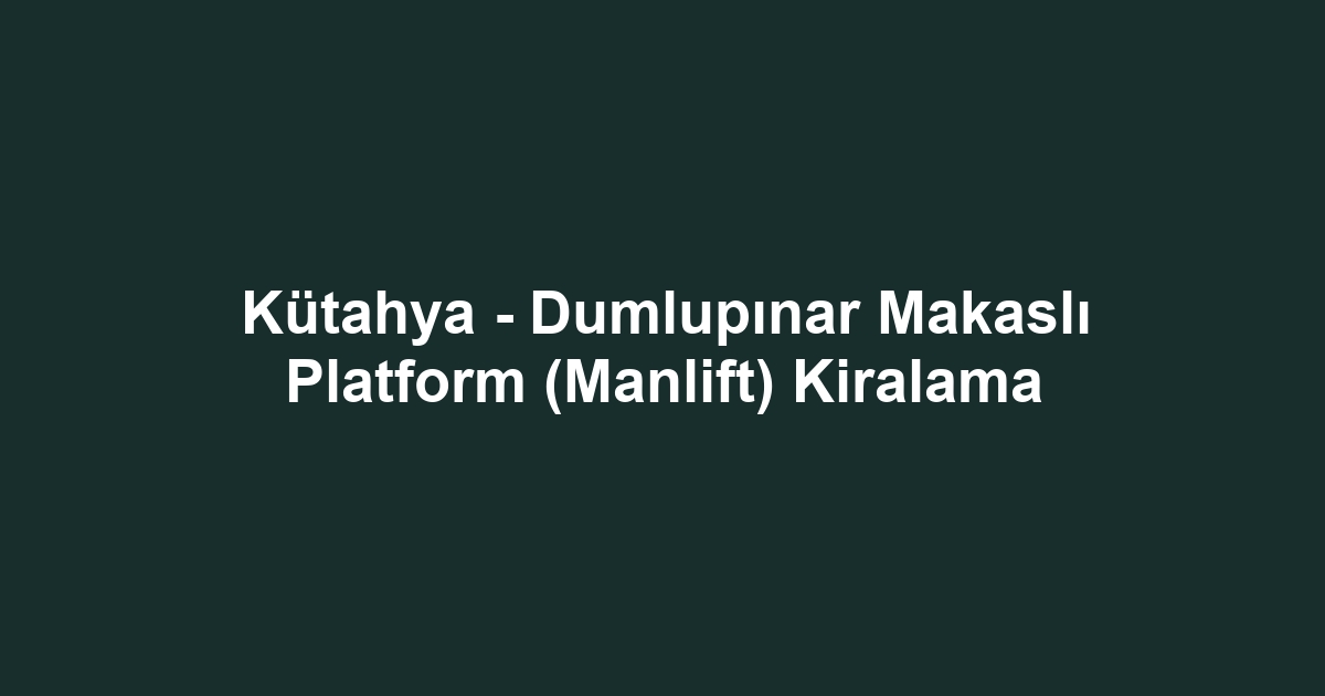Kütahya - Dumlupınar Makaslı Platform (Manlift) Kiralama