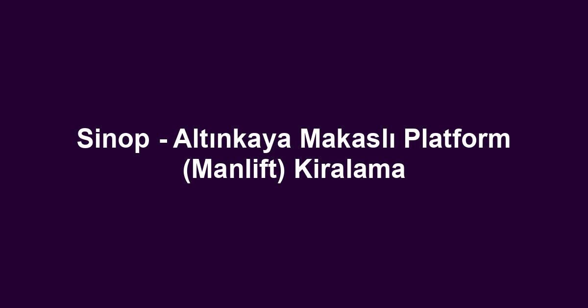 Sinop - Altınkaya Makaslı Platform (Manlift) Kiralama