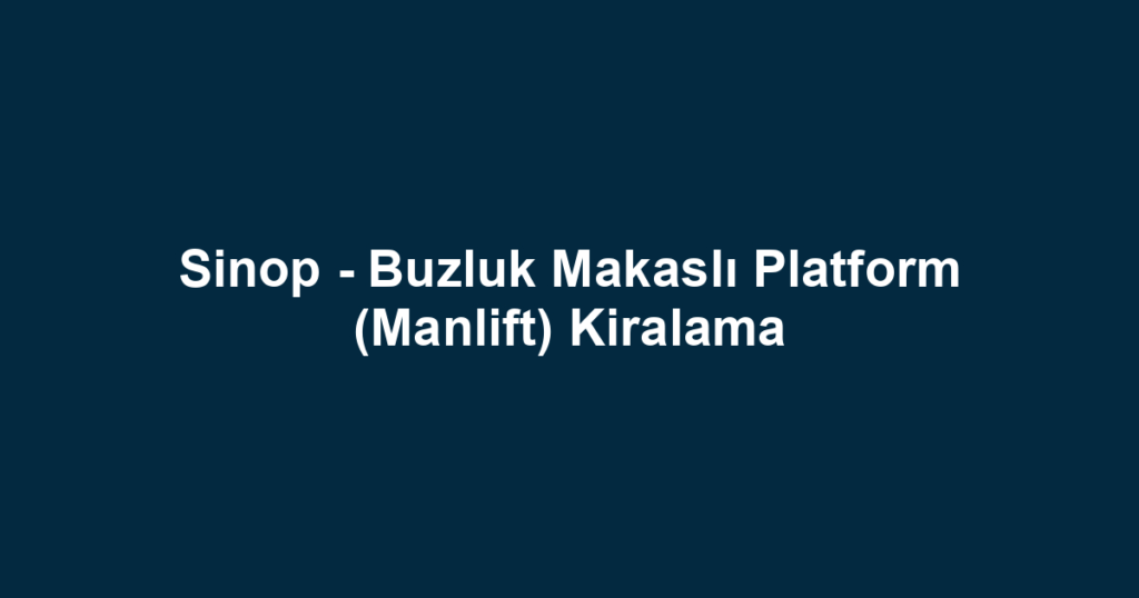 Sinop - Buzluk Makaslı Platform (Manlift) Kiralama