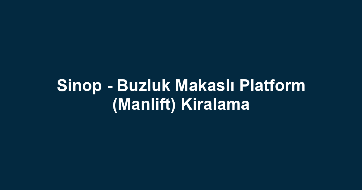 Sinop - Buzluk Makaslı Platform (Manlift) Kiralama