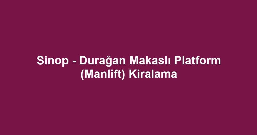 Sinop - Durağan Makaslı Platform (Manlift) Kiralama