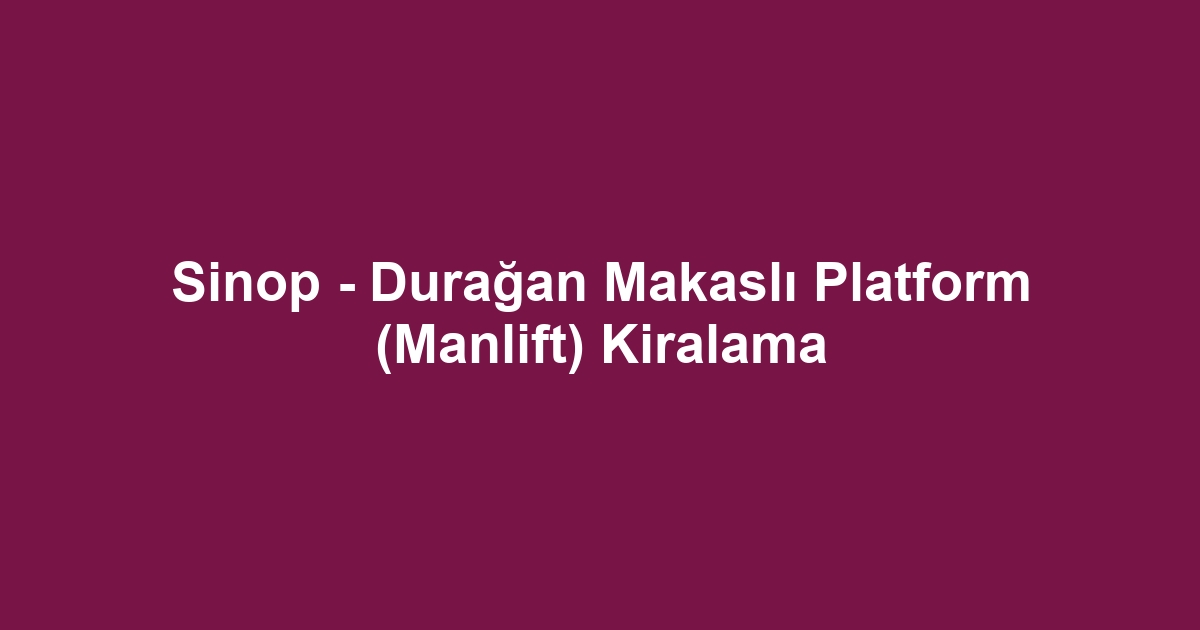 Sinop - Durağan Makaslı Platform (Manlift) Kiralama