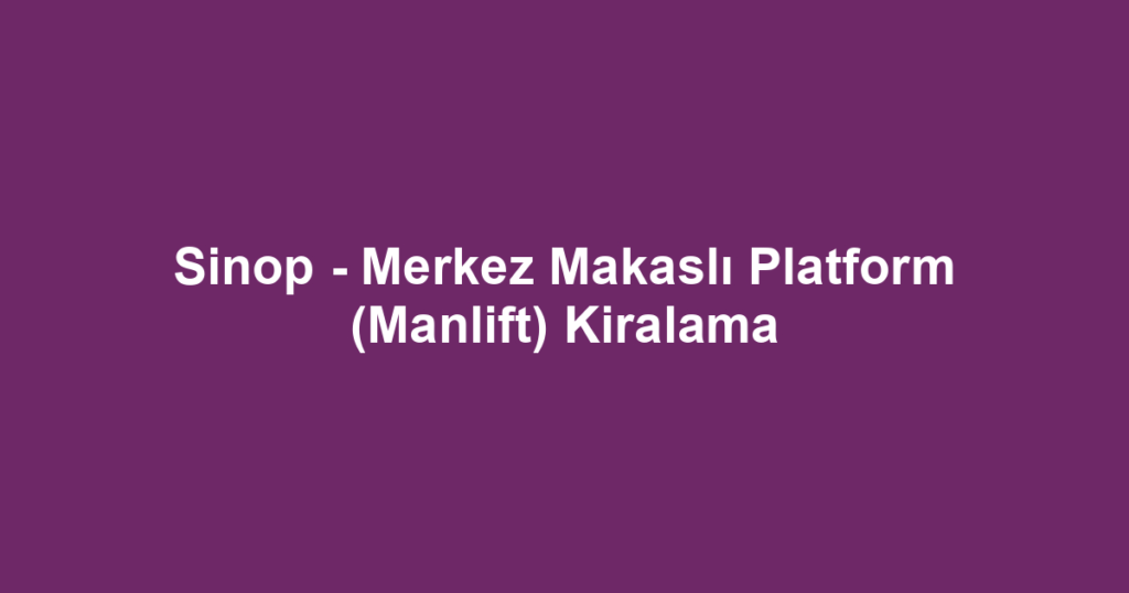 Sinop - Merkez Makaslı Platform (Manlift) Kiralama