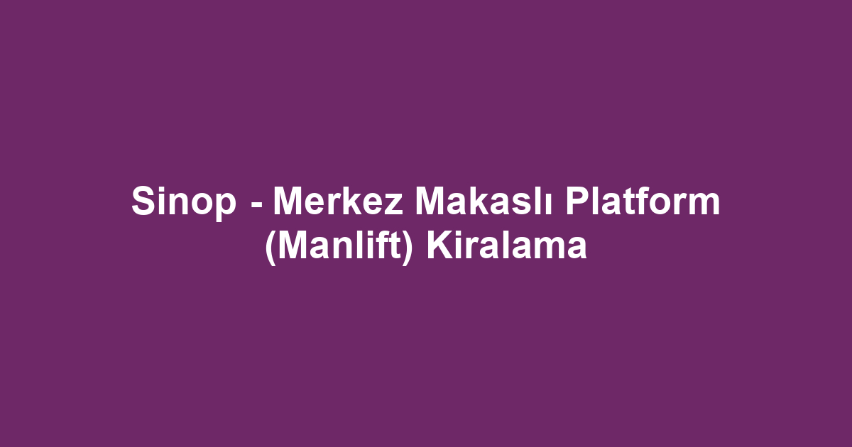 Sinop - Merkez Makaslı Platform (Manlift) Kiralama