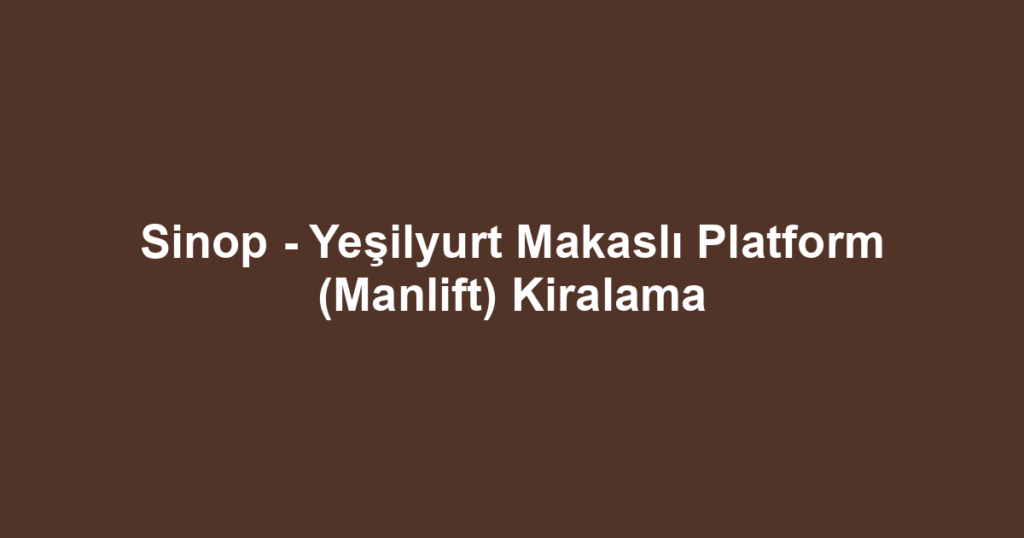 Sinop - Yeşilyurt Makaslı Platform (Manlift) Kiralama