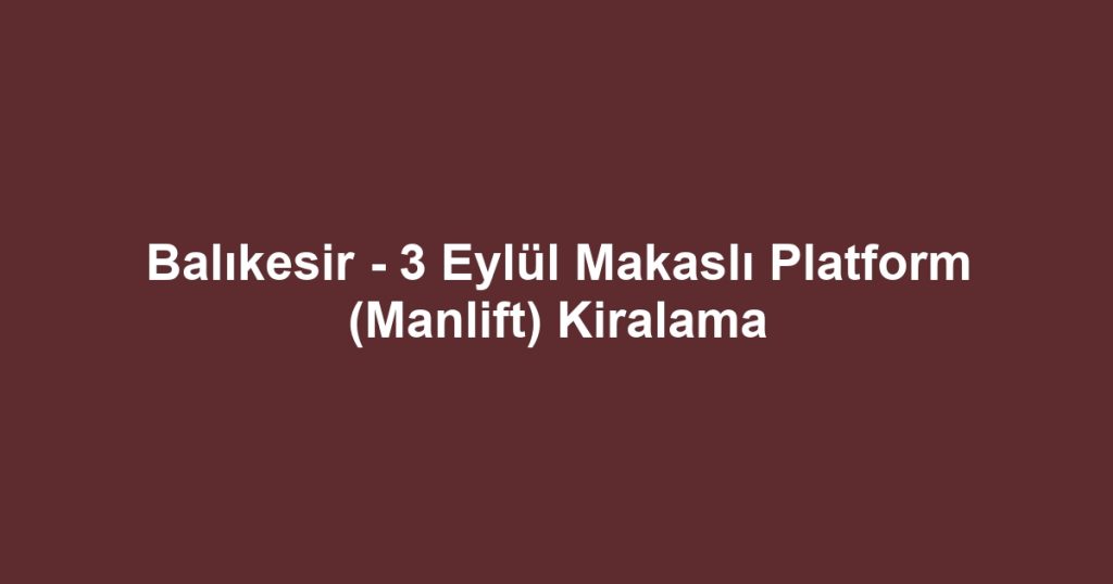 Balıkesir - 3 Eylül Makaslı Platform (Manlift) Kiralama