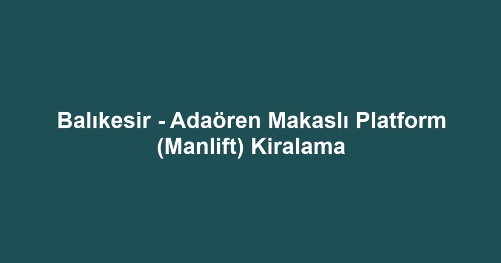 Balıkesir - Adaören Makaslı Platform (Manlift) Kiralama