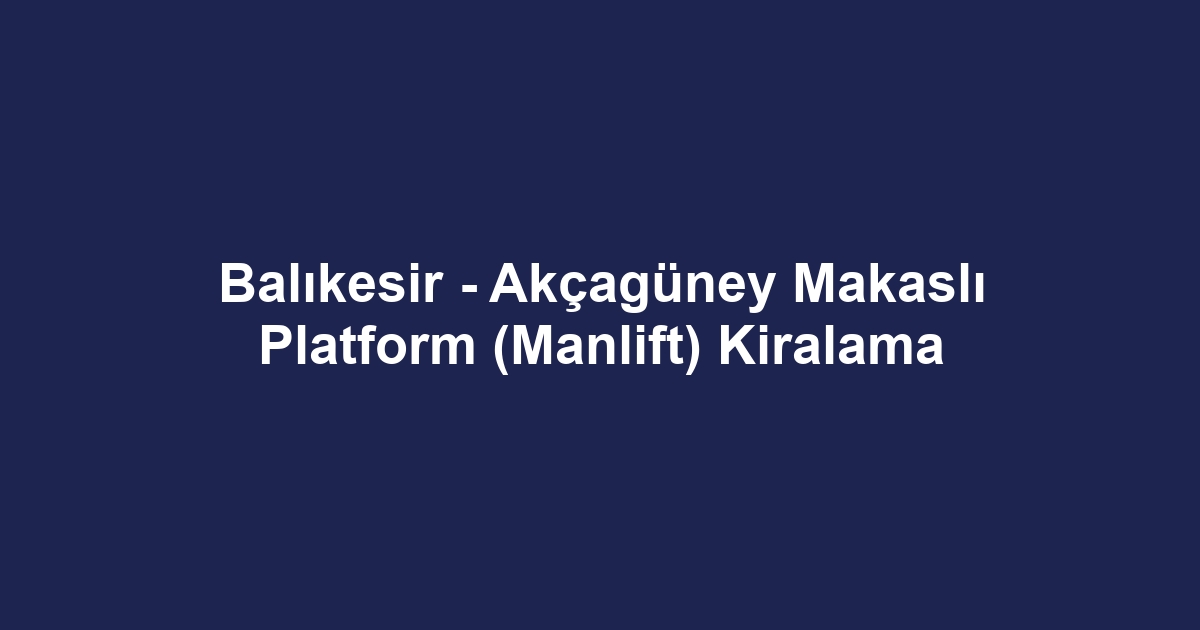 Balıkesir - Akçagüney Makaslı Platform (Manlift) Kiralama