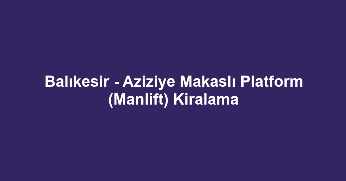 Balıkesir - Aziziye Makaslı Platform (Manlift) Kiralama