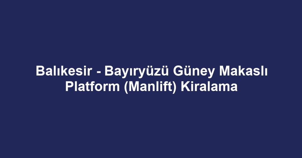 Balıkesir - Bayıryüzü Güney Makaslı Platform (Manlift) Kiralama