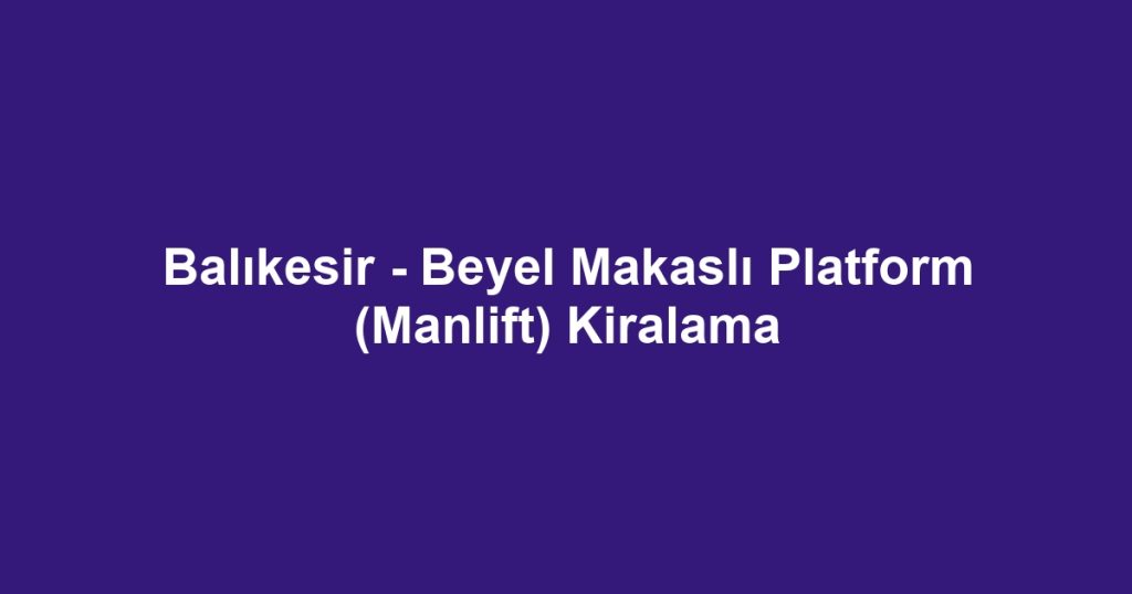 Balıkesir - Beyel Makaslı Platform (Manlift) Kiralama