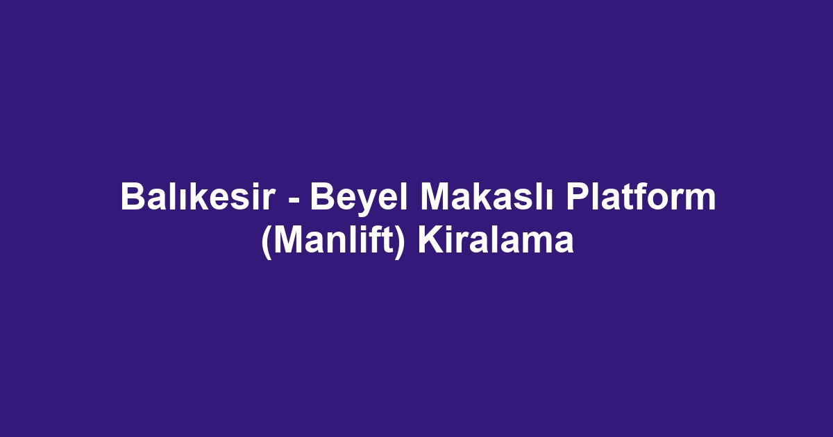 Balıkesir - Beyel Makaslı Platform (Manlift) Kiralama
