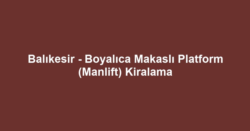 Balıkesir - Boyalıca Makaslı Platform (Manlift) Kiralama
