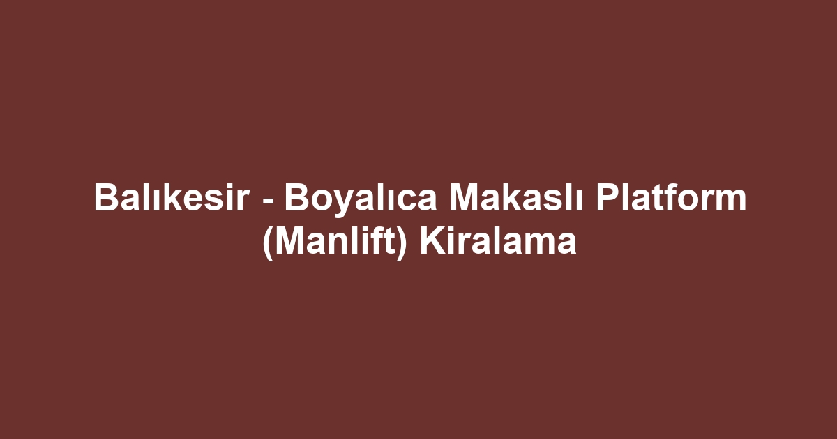 Balıkesir - Boyalıca Makaslı Platform (Manlift) Kiralama