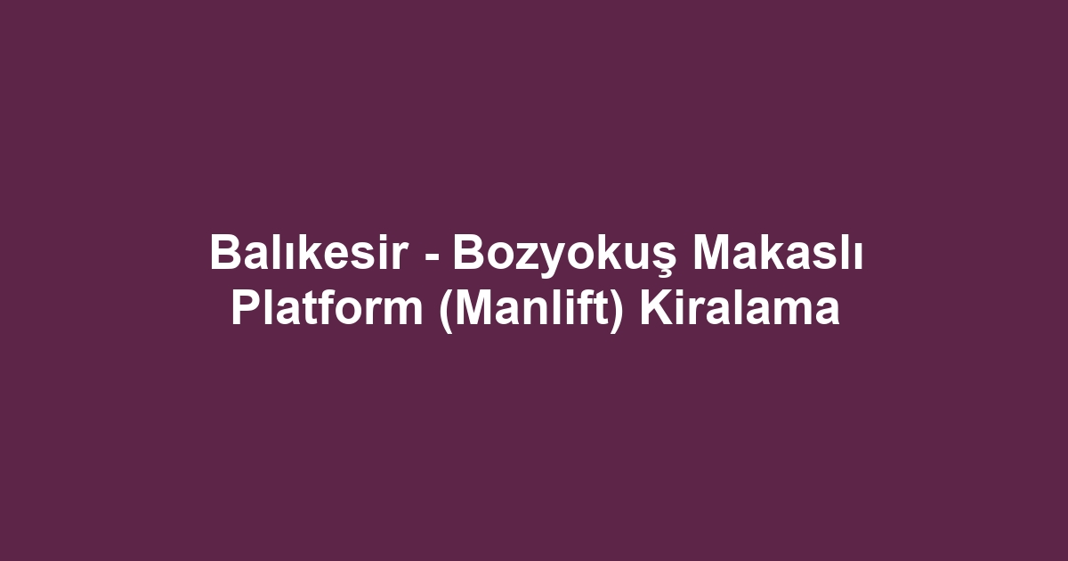 Balıkesir - Bozyokuş Makaslı Platform (Manlift) Kiralama
