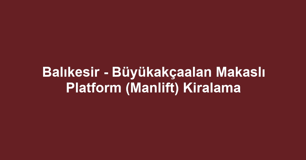 Balıkesir - Büyükakçaalan Makaslı Platform (Manlift) Kiralama