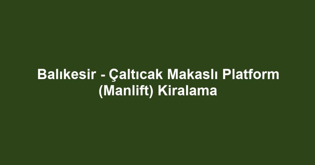 Balıkesir - Çaltıcak Makaslı Platform (Manlift) Kiralama