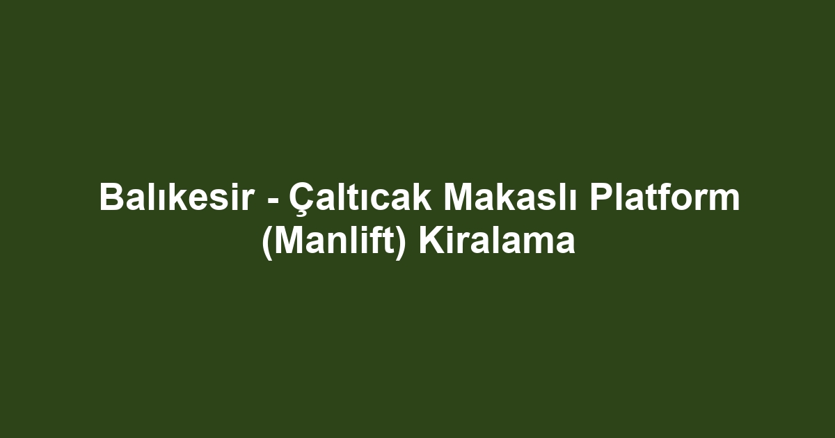 Balıkesir - Çaltıcak Makaslı Platform (Manlift) Kiralama